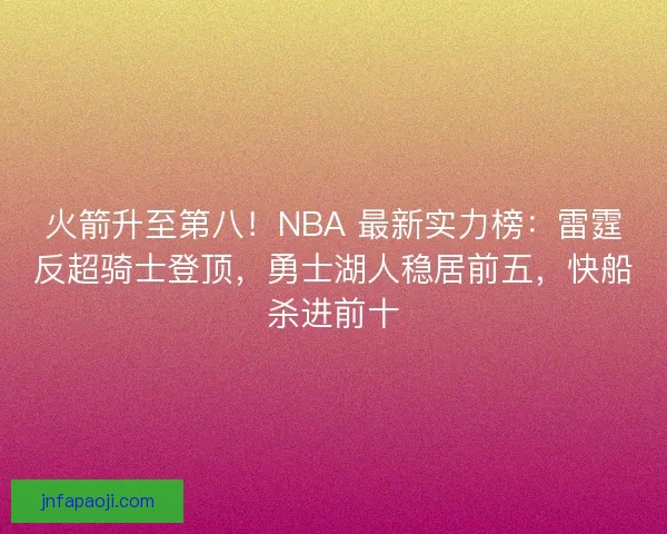 火箭升至第八！NBA 最新实力榜：雷霆反超骑士登顶，勇士湖人稳居前五，快船杀进前十