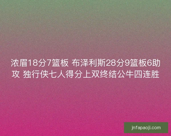浓眉18分7篮板 布泽利斯28分9篮板6助攻 独行侠七人得分上双终结公牛四连胜