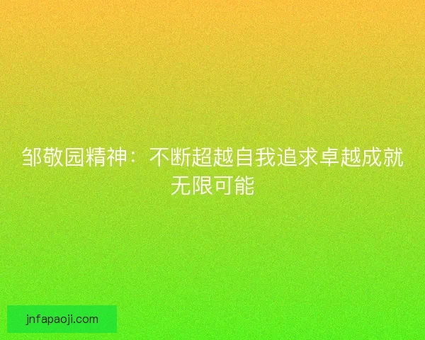 邹敬园精神：不断超越自我追求卓越成就无限可能