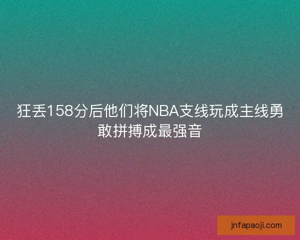 狂丢158分后他们将NBA支线玩成主线勇敢拼搏成最强音