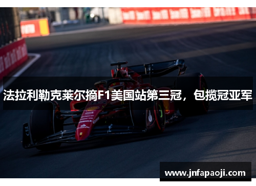 法拉利勒克莱尔摘F1美国站第三冠，包揽冠亚军