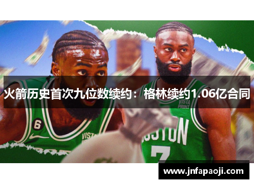 火箭历史首次九位数续约：格林续约1.06亿合同